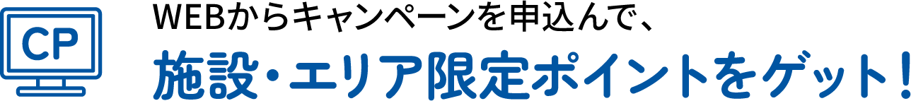 WEBからキャンペーンを申込んで、施設・エリア限定ポイントをゲット!